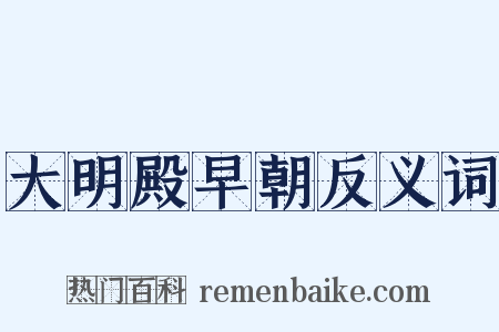 大明殿早朝反义词是什么意思的图片